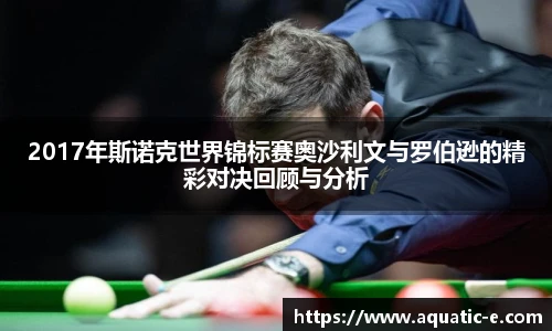 2017年斯诺克世界锦标赛奥沙利文与罗伯逊的精彩对决回顾与分析