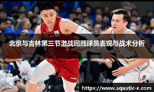 北京与吉林第三节激战回顾球员表现与战术分析