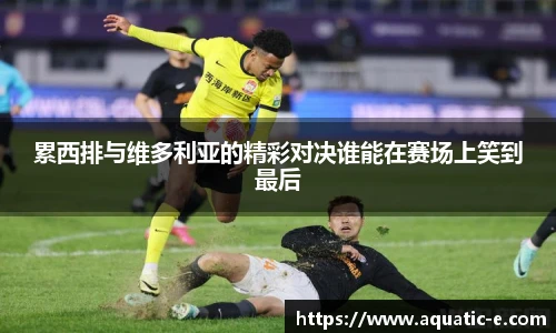 累西排与维多利亚的精彩对决谁能在赛场上笑到最后