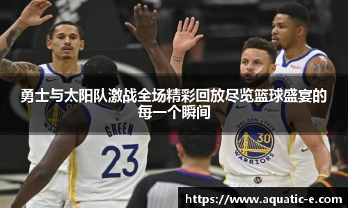 勇士与太阳队激战全场精彩回放尽览篮球盛宴的每一个瞬间